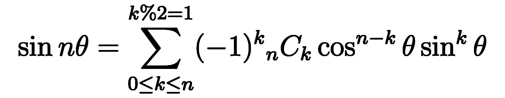 $$ \sin n\theta = \sum_{0 \le k \le n}^{k \% 2 = 1} (-1)^k {}_n C_{k} \cos^{n-k}\theta \sin^{k}\theta $$